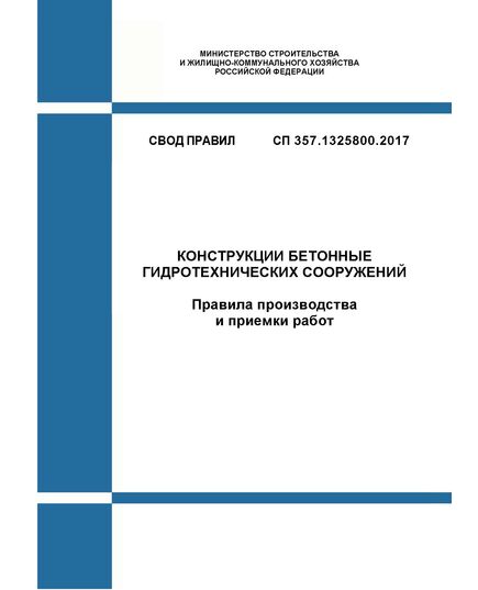СП 357.1325800.2017. Свод правил. Конструкции бетонные гидротехнических сооружений. Правила производства и приемки работ. Утвержден Приказом Минстроя России от 07.12.2017 № 1628/пр - СВОДЫ ПРАВИЛ (СП), Строительство -  1