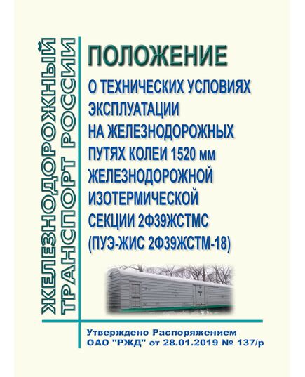 Положение о технических условиях эксплуатации на железнодорожных путях колеи 1520 мм железнодорожной изотермической секции 2Ф39ЖСТМС (ПУЭ-ЖИС 2Ф39ЖСТМ-18). Утверждено Распоряжением ОАО "РЖД" от 28.01.2019 № 137/р - Подвижной состав, (ЦДМВ), Железнодорожный транспорт -  1