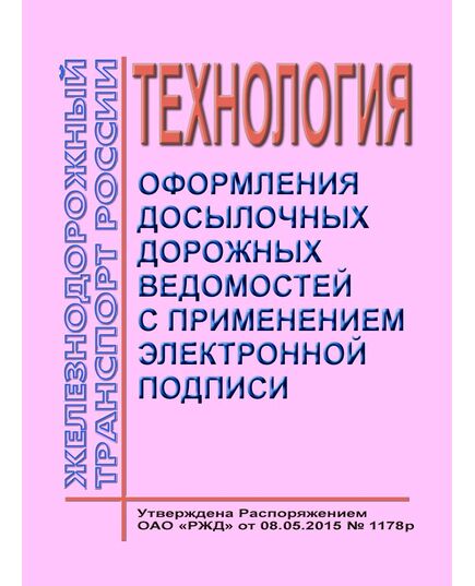 Технология оформления досылочных дорожных ведомостей с применением электронной подписи. Утверждена Распоряжением ОАО "РЖД" от 08.05.2015 № 1178р - Общие для всех (многих) хозяйств железнодорожного транспорта, Железнодорожный транспорт -  1