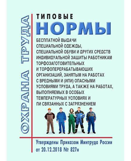 Типовые нормы бесплатной выдачи специальной одежды, специальной обуви и других средств индивидуальной защиты работникам торфозаготовительных и торфоперерабатывающих организаций, занятым на работах с вредными и (или) опасными условиями труда, а также на работах, выполняемых в особых температурных условиях или связанных с загрязнением. Утверждены 	Приказом Минтруда России от 20.12.2018 № 827н - Нормативные документы межотраслевого применения, Охрана труда и безопасность работ -  1