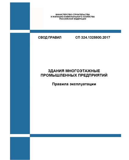СП 324.1325800.2017. Свод правил. Здания многоэтажные промышленных предприятий. Правила эксплуатации. Утвержден Приказом Минстроя России от 14.11.2017 № 1535/пр с изм. 1, утв. Приказом Минстроя России от 19.12.2022 № 1075/пр - СВОДЫ ПРАВИЛ (СП), Строительство -  1