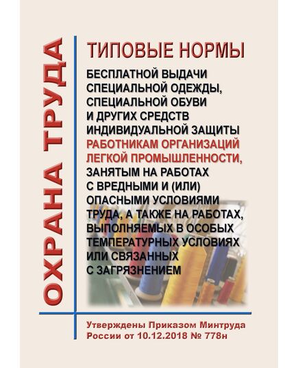 Типовые нормы бесплатной выдачи специальной одежды, специальной обуви и других средств индивидуальной защиты работникам организаций легкой промышленности, занятым на работах с вредными и (или) опасными условиями труда, а также на работах, выполняемых в особых температурных условиях или связанных с загрязнением. Утверждены Приказом Минтруда России от 10.12.2018 № 778н - Нормативные документы межотраслевого применения, Охрана труда и безопасность работ -  1