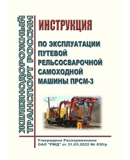 Инструкция по эксплуатации путевой рельсосварочной самоходной машины ПРСМ-3. Утверждена Распоряжением ОАО "РЖД" от 31.03.2022 № 830/р - Путь и путевое хозяйство, (ЦП, ЦДРП), Железнодорожный транспорт -  1