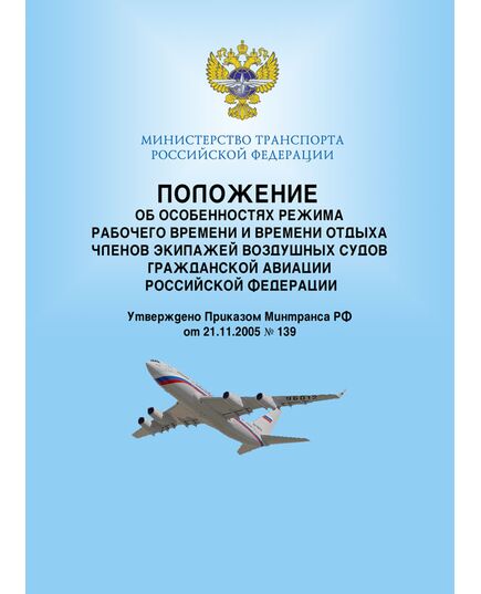 Положение об особенностях режима рабочего времени и времени отдыха членов экипажей воздушных судов гражданской авиации Российской Федерации. Утверждено Приказом Минтранса РФ от 21.11.2005 № 139 в редакции Приказа Минтранса РФ  от 17.09.2010 № 201 - Государственное регулирование и государственный надзор в гражданской авиации, Воздушный транспорт -  1