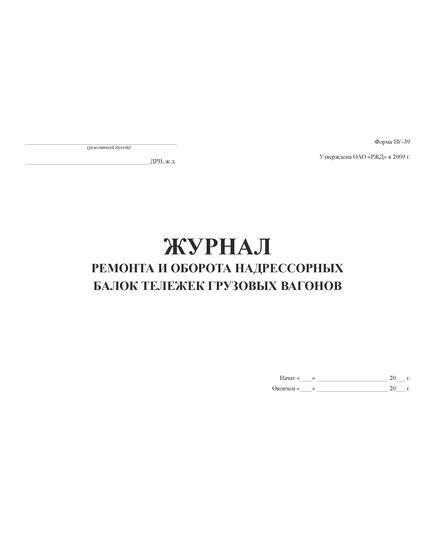 Форма ВУ-39. Журнал ремонта и оборота надрессорных балок тележек грузовых вагонов. Утв. Распоряжением ОАО "РЖД" от 13.01.2009 № 34р. (прошитый, 100 страниц) - Вагоны и вагонное хозяйство, (ЦВ, ЦЛ), Железнодорожный транспорт -  1