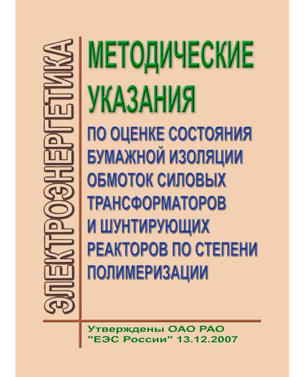 Методические указания по оценке состояния бумажной изоляции обмоток силовых трансформаторов и шунтирующих реакторов по степени полимеризации. Утвержден и введен в действие ОАО РАО «ЕЭС России» 13.12.2007 г. - Правила эксплуатации. Руководство по ремонту и обслуживанию, Энергетика, Электробезопасность -  1
