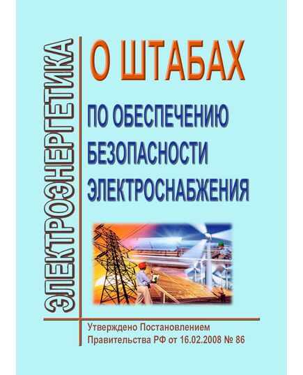 О штабах по обеспечению безопасности электроснабжения. Утверждено Постановлением Правительства РФ от 16.02.2008 № 86 в редакции Постановления Правительства РФ от 10.09.2024 № 1229 - Общие для различных объектов энергетики, Энергетика, Электробезопасность -  1