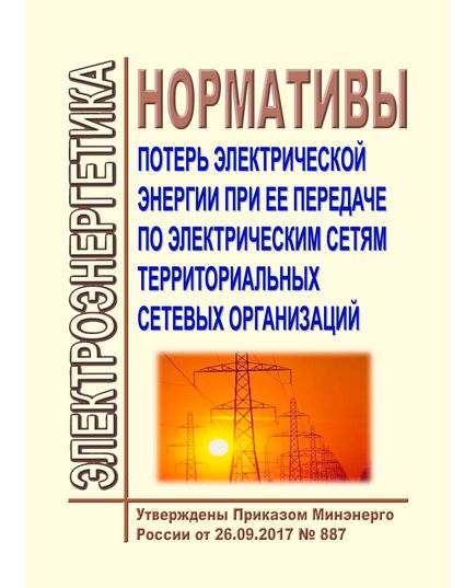 Нормативы потерь электрической энергии при ее передаче по электрическим сетям территориальных сетевых организаций. Утверждены Приказом Минэнерго России от 26.09.2017 № 887 - Электрические установки и сети, Энергетика, Электробезопасность -  1