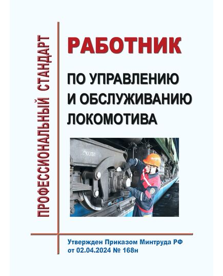Профессиональный стандарт "Работник по управлению и обслуживанию локомотива". Утвержден Приказом Минтруда России от 02.04.2024 № 168н - Профессиональные стандарты на ЖДТ, Железнодорожный транспорт -  1
