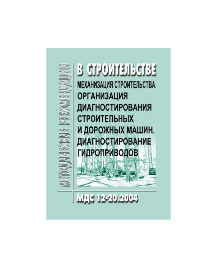 МДС 12-20.2004 Механизация строительства. Организация диагностирования строительных и дорожных машин. Диагностирование гидроприводов. Утверждены ТК 376 "Эксплуатация строительно-дорожных машин и оборудования"  1 января 2004 года - Строительное производство, Строительство -  1
