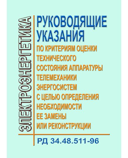 РД 34.48.511-96 (СО 34.48.511-96). Руководящие указания по критериям оценки технического состояния аппаратуры телемеханики энергосистем с целью определения необходимости ее замены или реконструкции. Утвержден и введен в действие РАО «ЕЭС России» 22.07.1996 г. - Правила эксплуатации. Руководство по ремонту и обслуживанию, Энергетика, Электробезопасность -  1