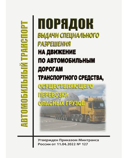 Порядок выдачи специального разрешения на движение по автомобильным дорогам транспортного средства, осуществляющего перевозки опасных грузов. Утвержден Приказом Минтранса России от 11.04.2022 № 127 - Автомобильный транспорт, Книжные издания (Книги, брошюры) -  1