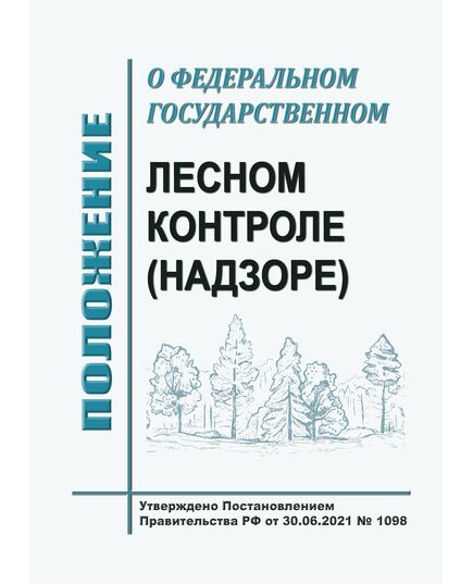 Положение о федеральном государственном лесном контроле (надзоре). Утверждено Постановлением Правительства РФ от 30.06.2021 № 1098 в редакции Постановления Правительства РФ от 01.12.2021 № 2164 - Государственный экологический контроль, Охрана окружающей среды -  1