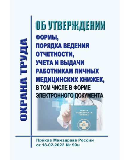 Об утверждении формы, порядка ведения отчетности, учета и выдачи работникам личных медицинских книжек, в том числе в форме электронного документа. Приказ Минздрава России от 18.02.2022 № 90н в редакции Приказа Минздрава России от  28.06.2024 № 332н - Нормативные документы межотраслевого применения, Охрана труда и безопасность работ -  1