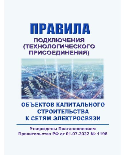 Правила подключения (технологического присоединения) объектов капитального строительства к сетям электросвязи. Утверждены Постановлением Правительства РФ от 01.07.2022 № 1196 в редакции Постановления Правительства РФ от 16.05.2024 № 609 - Связь, Книжные издания (Книги, брошюры) -  1
