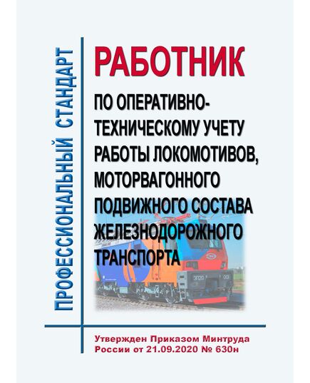 Профессиональный стандарт "Работник по оперативно-техническому учету работы локомотивов, моторвагонного подвижного состава железнодорожного транспорта". Утвержден Приказом Минтруда России от 21.09.2020 № 630н - Профессиональные стандарты на ЖДТ, Железнодорожный транспорт -  1