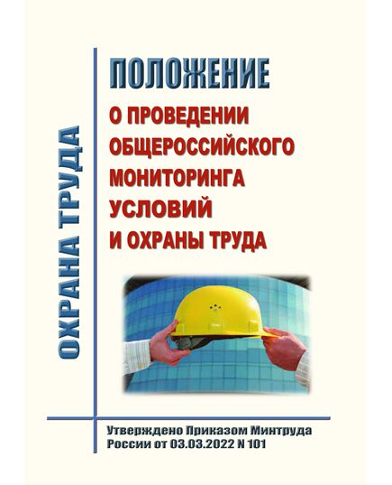 Положение о проведении общероссийского мониторинга условий и охраны труда. Утверждено Приказом Минтруда России от 03.03.2022 № 101 - Нормативные документы межотраслевого применения, Охрана труда и безопасность работ -  1