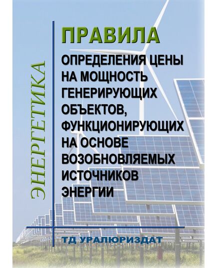 Правила определения цены на мощность генерирующих объектов, функционирующих на основе возобновляемых источников энергии. Утверждены Постановлением Правительства РФ от 28.05.2013 № 449 в редакции Постановление Правительства РФ от 20.05.2022 № 912 - Общие для различных объектов энергетики, Энергетика, Электробезопасность -  1