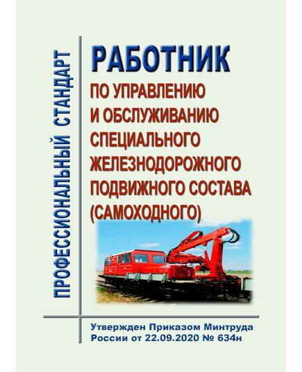 Профессиональный стандарт "Работник по управлению и обслуживанию специального железнодорожного подвижного состава (самоходного)". Утвержден Приказом Минтруда России от 22.09.2020 № 634н в редакции Приказа Минтруда России от 29.08.2024 № 436н - Профессиональные стандарты на ЖДТ, Железнодорожный транспорт -  1