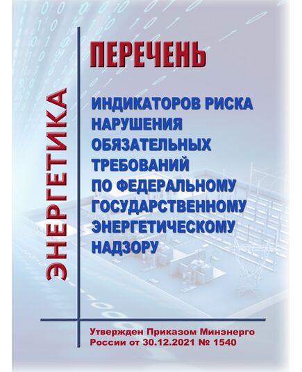Перечень  индикаторов риска нарушения обязательных требований по федеральному государственному энергетическому надзору. Утвержден Приказом Минэнерго России от 30.12.2021 № 1540 в редакции Приказа Минэнерго России от 14.05.2024 № 467 - Общие для различных объектов энергетики, Энергетика, Электробезопасность -  1