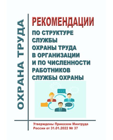 Рекомендации по структуре службы охраны труда в организации и по численности работников службы охраны. Утверждены Приказом Минтруда России от 31.01.2022 № 37 - Нормативные документы межотраслевого применения, Охрана труда и безопасность работ -  1