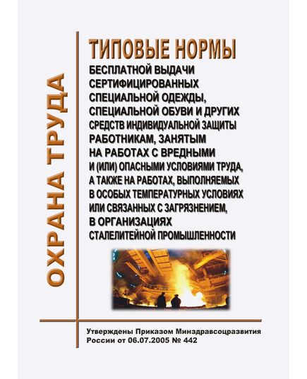 Типовые нормы бесплатной выдачи сертифицированных специальной одежды, специальной обуви и других средств индивидуальной защиты работникам, занятым на работах с вредными и (или) опасными условиями труда, а также на работах, выполняемых в особых температурных условиях или связанных с загрязнением, в организациях сталелитейной промышленности. Утверждены Приказом Минздравсоцразвития России от 06.07.2005 № 442 в редакции Приказа Минтруда России от 31.01.2022 № 37 - Межотраслевые правила по охране труда, Охрана труда и безопасность работ -  1