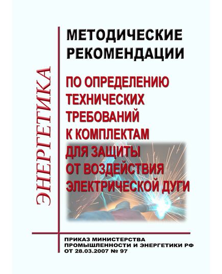 Методические указания по выбору комплектов для защиты от воздействия электрической дуги. Утверждены приказом Министерства промышленности и энергетики РФ от 28 марта 2007 г. № 97 - Нормативные документы межотраслевого применения, Охрана труда и безопасность работ -  1