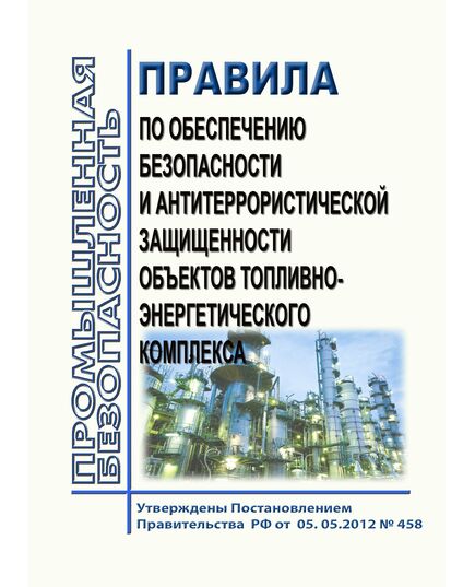Правила по обеспечению безопасности и антитеррористической защищенности объектов топливно-энергетического комплекса. Утверждены Постановлением Правительства РФ от 05.05.2012 № 458 - Общие для различных объектов энергетики, Энергетика, Электробезопасность -  1