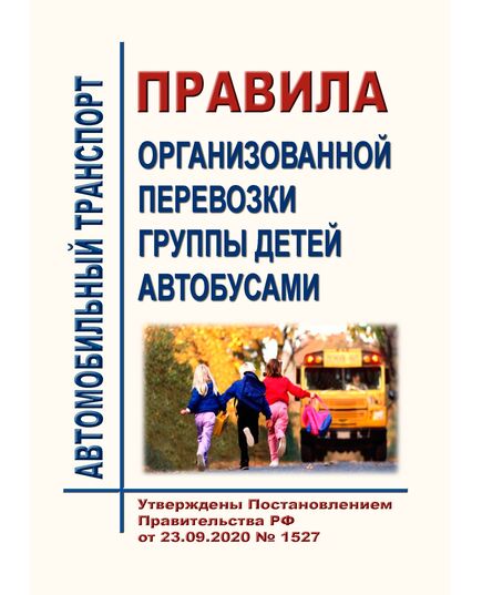 Правила организованной перевозки группы детей автобусами. Утверждены Постановлением Правительства РФ от 23.09.2020 № 1527 в редакции Постановления Правительства РФ от 30.11.2022 № 2165 - Автомобильный транспорт, Книжные издания (Книги, брошюры) -  1