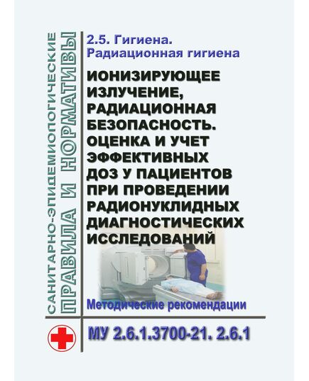 МУ 2.6.1.3700-21. 2.6.1. Гигиена. Радиационная гигиена. Ионизирующее излучение, радиационная безопасность. Оценка и учет эффективных доз у пациентов при проведении радионуклидных диагностических исследований. Методические указания". Утверждены  Главным государственным санитарным врачом РФ 31.08.2021 - Гигиенические и санитарно-эпидемиологические требования, Книжные издания (Книги, брошюры) -  1