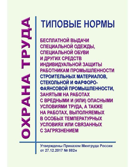 Типовые нормы бесплатной выдачи специальной одежды, специальной обуви и других средств индивидуальной защиты работникам промышленности строительных материалов, стекольной и фарфоро-фаянсовой промышленности, занятым на работах с вредными и (или) опасными условиями труда, а также на работах, выполняемых в особых температурных условиях или связанных с загрязнением". Утверждены Приказ Минтруда России от 27.12.2017 № 882н - Нормативные документы межотраслевого применения, Охрана труда и безопасность работ -  1