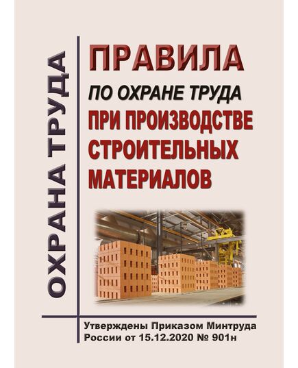 Правила по охране труда при производстве строительных материалов. Утверждены Приказом Минтруда России от 15.12.2020 № 901н - Межотраслевые правила по охране труда, Охрана труда и безопасность работ -  1