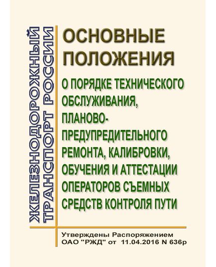 Основные положения о порядке технического обслуживания, планово-предупредительного ремонта, калибровки, обучения и аттестации операторов съемных средств контроля пути. Утверждены Распоряжением ОАО "РЖД" от 11.04.2016 № 636р - Путь и путевое хозяйство, (ЦП, ЦДРП), Железнодорожный транспорт -  1