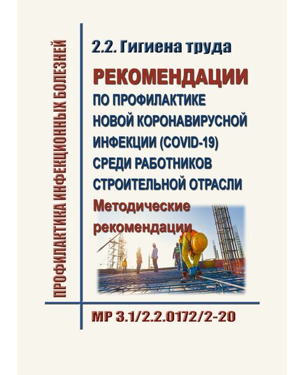 МР 3.1/2.2.0172/2-20. Рекомендации по профилактике новой коронавирусной инфекции (COVID-19) среди работников строительной отрасли. Методические рекомендации. Утверждены Главным государственным санитарным врачом РФ 18.04.2020 в редакции Методических рекомендаций МР 3.1/2.2.0223-20, утв. Главным государственным санитарным врачом РФ 12.12.2020 - Гигиенические и санитарно-эпидемиологические требования, Книжные издания (Книги, брошюры) -  1