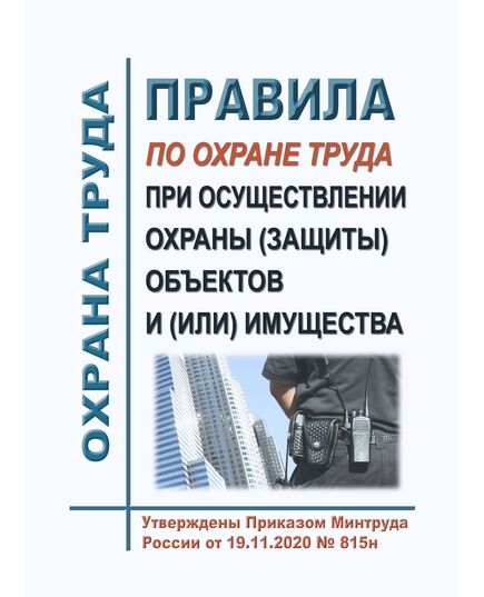 Правила по охране труда при осуществлении охраны (защиты) объектов и (или) имущества. Утверждены Приказом Минтруда России от 19.11.2020 № 815н - Межотраслевые правила по охране труда, Охрана труда и безопасность работ -  1