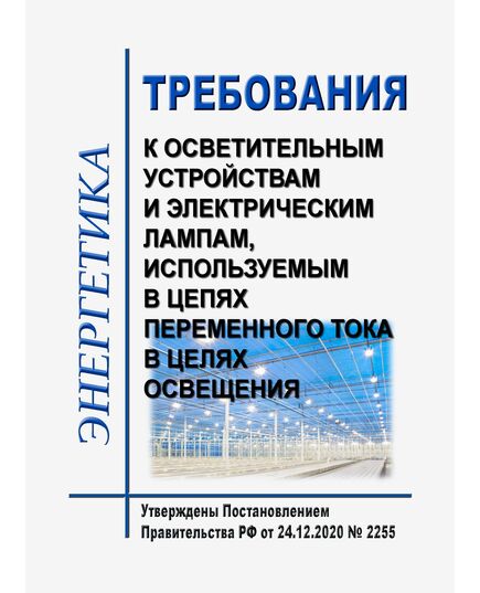 Требования к осветительным устройствам и электрическим лампам, используемым в цепях переменного тока в целях освещения. Утверждены Постановлением Правительства РФ от 24.12.2020 № 2255 - Общие для различных объектов энергетики, Энергетика, Электробезопасность -  1