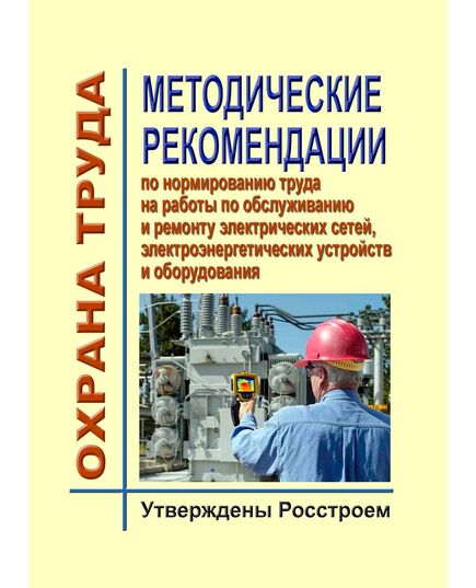 Методические рекомендации по нормированию труда на работы по обслуживанию и ремонту электрических сетей, электроэнергетических устройств и оборудования. Утверждены Росстроем - Правила эксплуатации. Руководство по ремонту и обслуживанию, Энергетика, Электробезопасность -  1