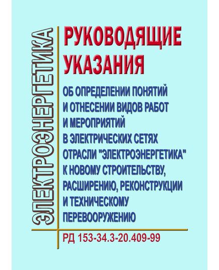 РД 153-34.3-20.409-99 (СО 34.20.409-99). Руководящие указания об определении понятий и отнесении видов работ и мероприятий в электрических сетях отрасли "Электроэнергетика" к новому строительству, расширению, реконструкции и техническому перевооружению. Утвержден и введен в дейтсвие РАО "ЕЭС России" 13.12.1999 г. - Общие для различных объектов энергетики, Энергетика, Электробезопасность -  1