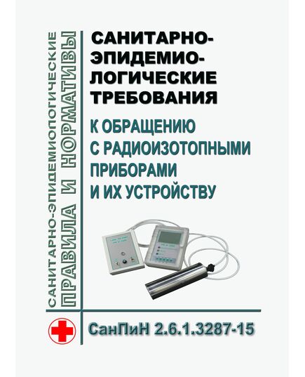 СанПиН 2.6.1.3287-15. Санитарно-эпидемиологические требования к обращению с радиоизотопными приборами и их устройству. Утверждены Постановлением Главного государственного санитарного врача РФ от 14.07.2015 № 27 - Гигиенические и санитарно-эпидемиологические требования, Книжные издания (Книги, брошюры) -  1
