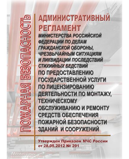 Административный регламент Министерства Российской Федерации по делам гражданской обороны, чрезвычайным ситуациям и ликвидации последствий стихийных бедствий по предоставлению государственной услуги по лицензированию деятельности по монтажу, техническому обслуживанию и ремонту средств обеспечения пожарной безопасности зданий и сооружений. Утвержден Приказом МЧС России от 28.05.2012 № 291 в редакции Приказа МЧС России от 22.10.2020 № 779 - Пожарная безопасность, Книжные издания (Книги, брошюры) -  1