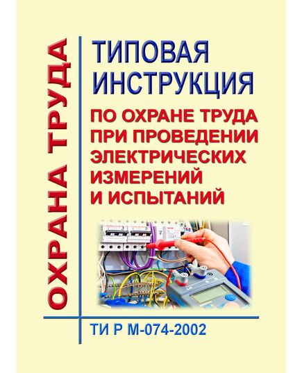 ТИ Р М-074-2002 (СО 153-34.03.229-2002). Типовая инструкция по охране труда при проведении электрических измерений и испытаний. Утверждена и введена в действие Минтрудом РФ 02.08.2002, Минэнерго РФ 25.07.2002 - Работа с персоналом. Охрана труда, Энергетика, Электробезопасность -  1