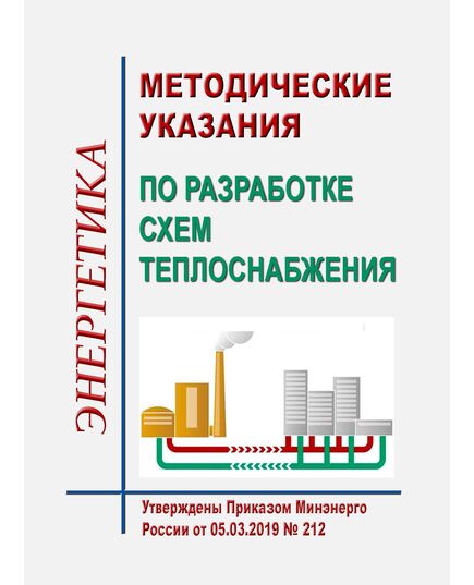 Методические указания по разработке схем теплоснабжения. Утверждены Приказом Минэнерго России от 05.03.2019 № 212 в редакции Приказа Минэнерго России от 11.09.2024 № 1324 - Тепловые установки и сети, Энергетика, Электробезопасность -  1