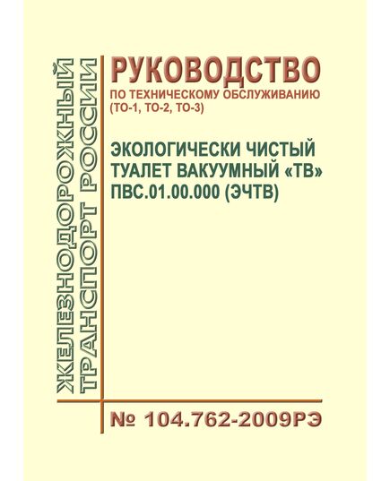 Экологически чистый туалет вакуумный "ТВ" ПВС.01.00.000 (ЭЧТВ). Руководство по техническому обслуживанию (ТО-1, ТО-2, ТО-3). N 104.762-2009РЭ. Утверждено Распоряжением ОАО "РЖД" от 17.12.2009 № 2595р в редакции Распоряжения ОАО "РЖД" от 03.02.2015 № 225р - Вагоны и вагонное хозяйство (ЦВ, ЦЛ), Железнодорожный транспорт -  1