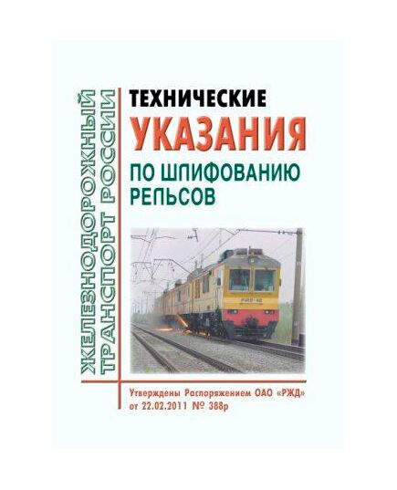 Технические указания по шлифованию рельсов. Утверждены Распоряжением ОАО "РЖД" от 22.02.2011 № 388р в редакции Распоряжения ОАО "РЖД" от 25.05.2022 № 1399/р - Путь и путевое хозяйство, (ЦП, ЦДРП), Железнодорожный транспорт -  1