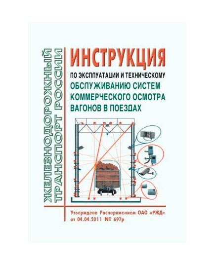 Инструкция по эксплуатации и техническому обслуживанию систем коммерческого осмотра вагонов в поездах. Утверждена Распоряжением ОАО "РЖД" от 04.04.2011 № 697р в редакции Распоряжения ОАО "РЖД" от 04.05.2022 № 1220/р - Вагоны и вагонное хозяйство (ЦВ, ЦЛ), Железнодорожный транспорт -  1