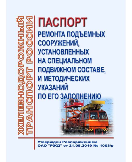Паспорт ремонта подъемных сооружений, установленных на специальном подвижном составе, и методических указаний по его заполнению. Утвержден Распоряжением ОАО "РЖД" от 21.05.2019 № 1003/р - Подвижной состав, (ЦДМВ), Железнодорожный транспорт -  1