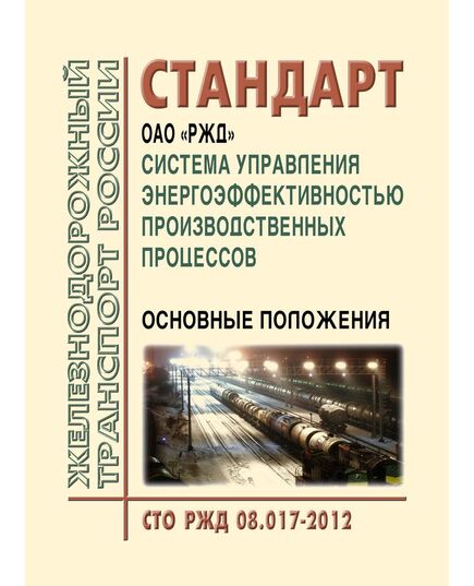 Система управления энергоэффективностью производственных процессов. Основные положения СТО РЖД 08.017-2012. Утвержден Распоряжением ОАО "РЖД" от 24.12.2012 № 2674р в редакции Распоряжения ОАО "РЖД" от 21.04.2021 № 837/р) - Общие для всех (многих) хозяйств железнодорожного транспорта, Железнодорожный транспорт -  1