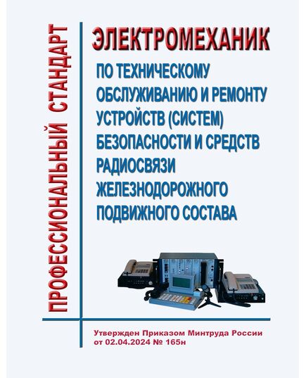 Профессиональный стандарт "Электромеханик по техническому обслуживанию и ремонту устройств (систем) безопасности и средств радиосвязи железнодорожного подвижного состава". Утвержден Приказом Минтруда России от 02.04.2024 № 165н - Профессиональные стандарты на ЖДТ, Железнодорожный транспорт -  1