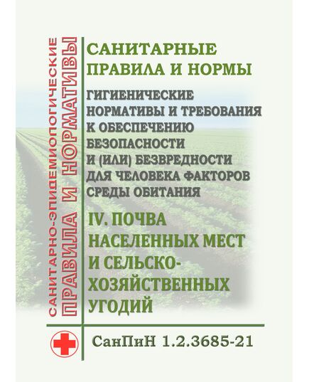 СанПиН 1.2.3685-21. Санитарные правила и нормы "Гигиенические нормативы и требования к обеспечению безопасности и (или) безвредности для человека факторов среды обитания". Раздел IV. Почва населенных мест и сельскохозяйственных угодий. Утверждены Постановлением Главного государственного санитарного врача РФ от 28.01.2021 № 2 - Гигиенические и санитарно-эпидемиологические требования, Книжные издания (Книги, брошюры) -  1