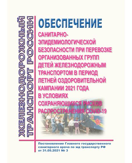 Обеспечение санитарно-эпидемиологической безопасности при перевозке организованных групп детей железнодорожным транспортом в период летней оздоровительной кампании 2021 года в условиях сохраняющихся рисков распространения COVID-19. Постановление Главного государственного санитарного врача по железнодорожному транспорту РФ от 31.05.2021 № 3 - Санитария и медицина, (ЦУВС), Железнодорожный транспорт -  1